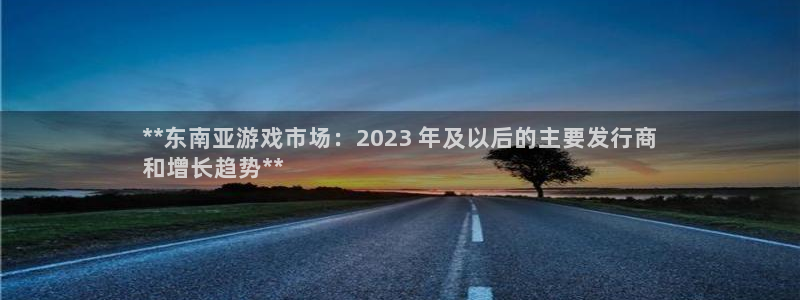 蓝狮在线登录注册账号：**东南亚游戏市场：2023 年及以后的主要发行商
和增长趋势**